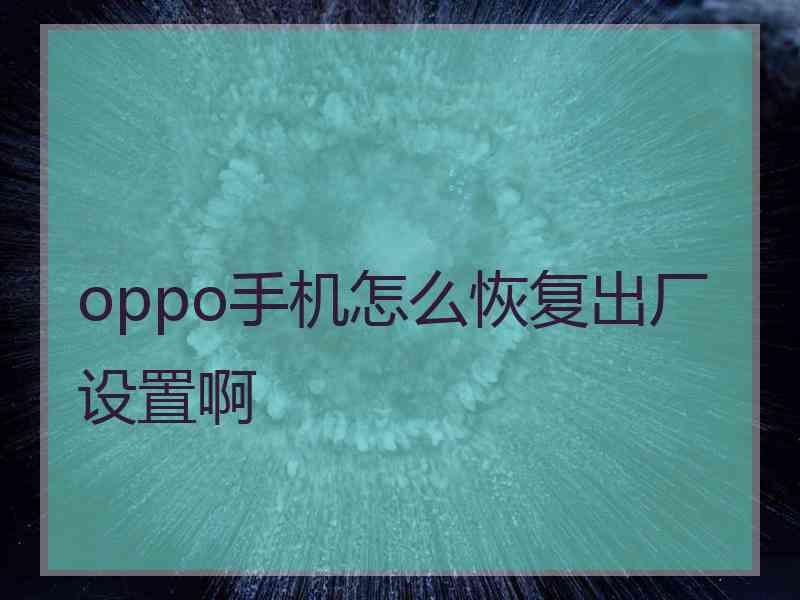 oppo手机怎么恢复出厂设置啊