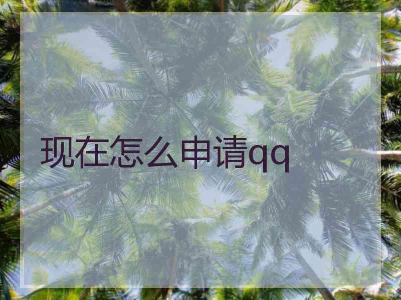 现在怎么申请qq