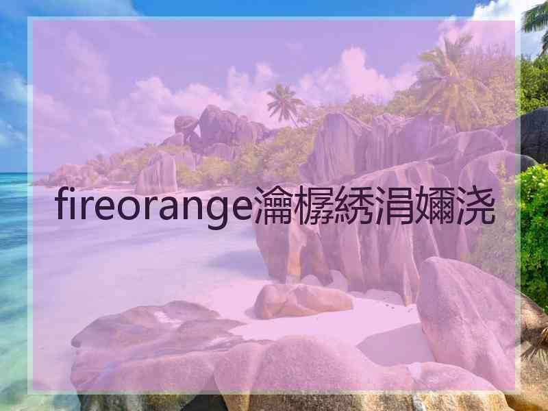 fireorange瀹樼綉涓嬭浇