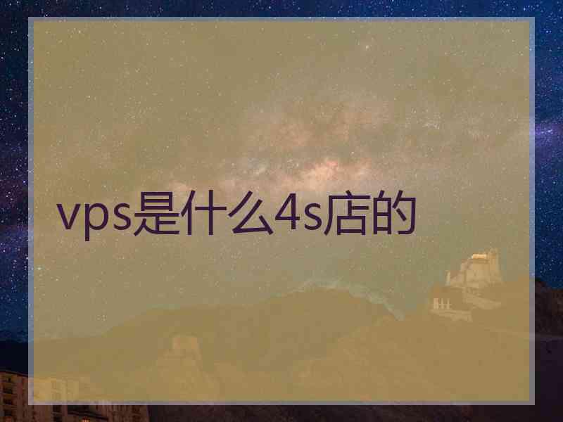 vps是什么4s店的