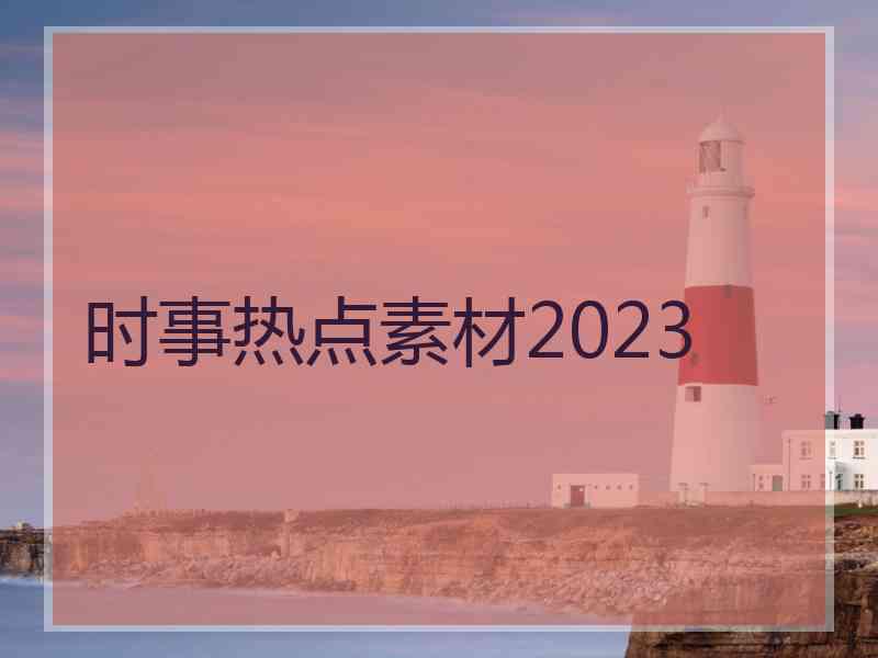 时事热点素材2023