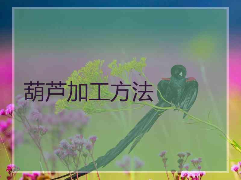 葫芦加工方法