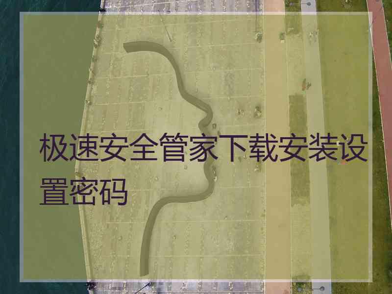 极速安全管家下载安装设置密码