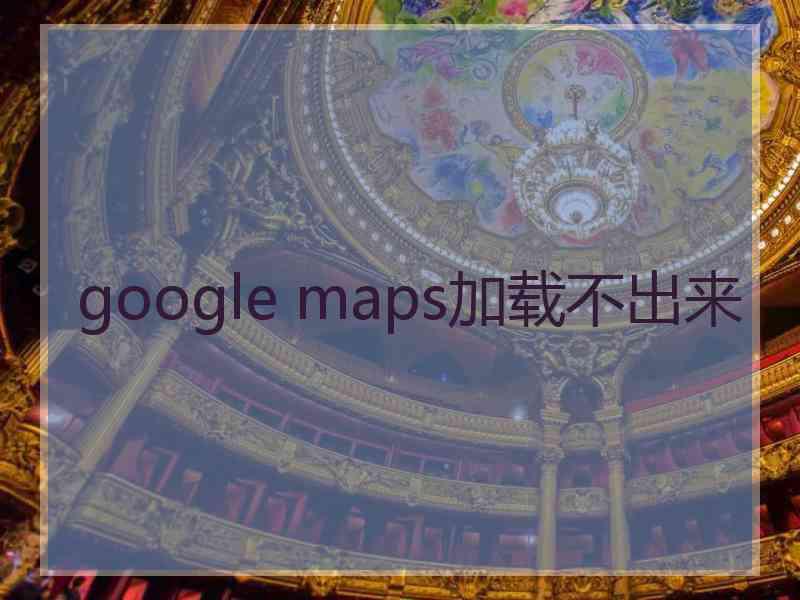 google maps加载不出来