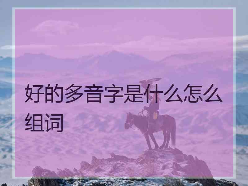 好的多音字是什么怎么组词