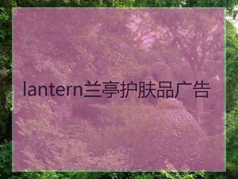 lantern兰亭护肤品广告