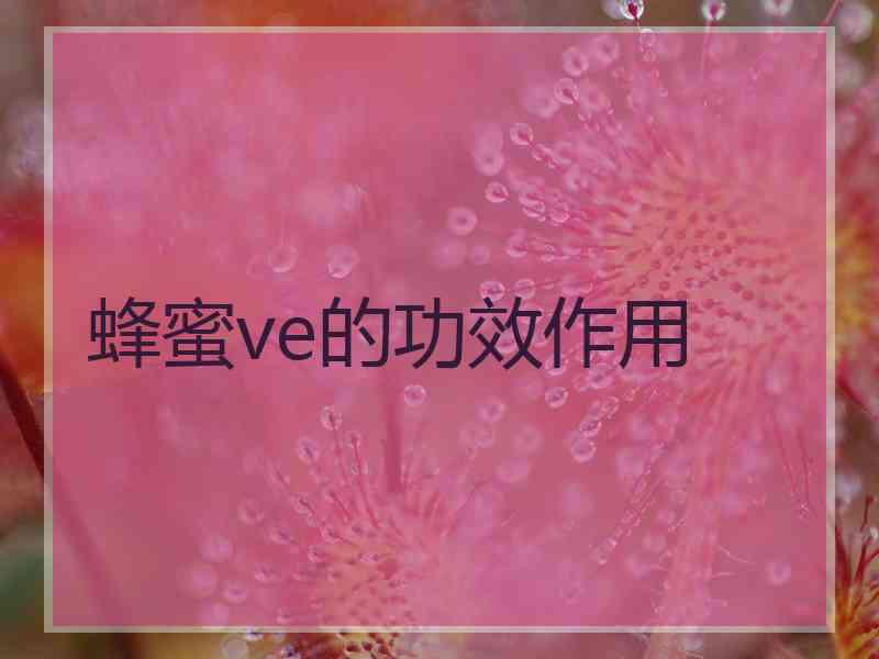 蜂蜜ve的功效作用