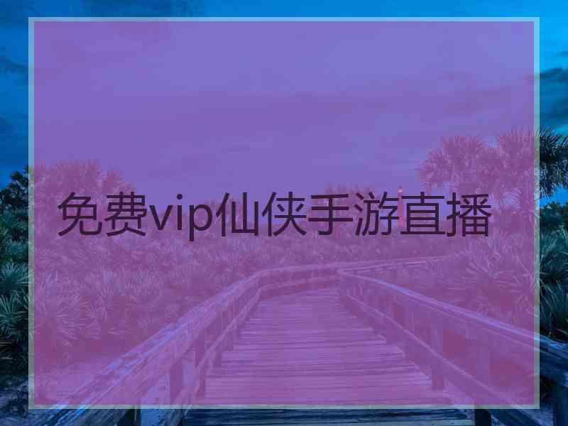 免费vip仙侠手游直播