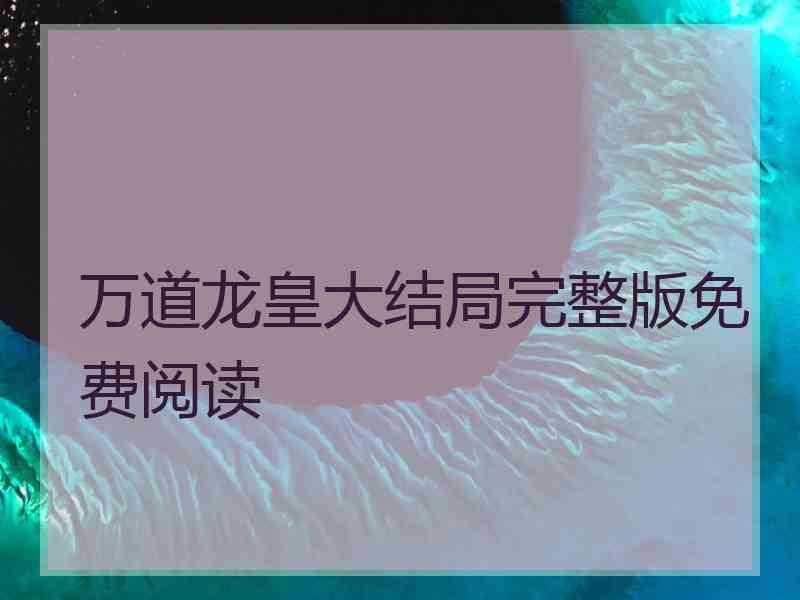 万道龙皇大结局完整版免费阅读