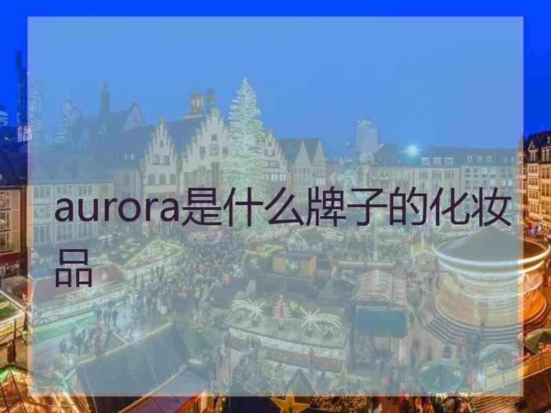 aurora是什么牌子的化妆品