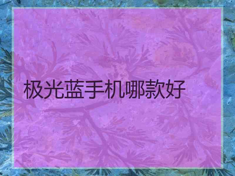 极光蓝手机哪款好