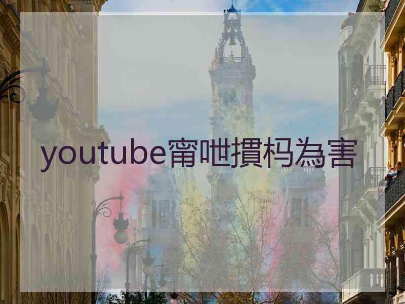 youtube甯呭摜杩為害