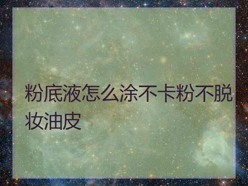 粉底液怎么涂不卡粉不脱妆油皮