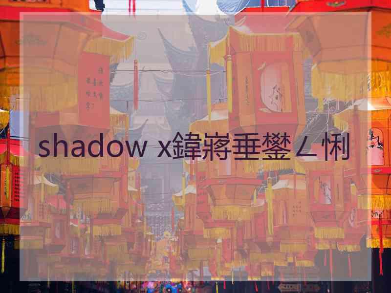 shadow x鍏嶈垂鐢ㄥ悧