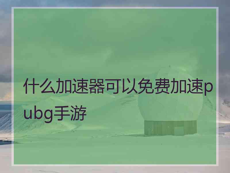 什么加速器可以免费加速pubg手游