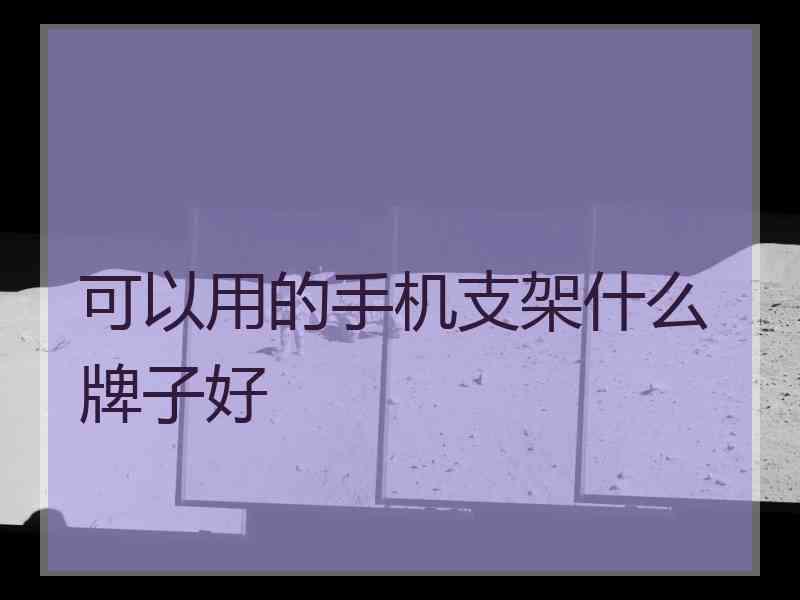 可以用的手机支架什么牌子好