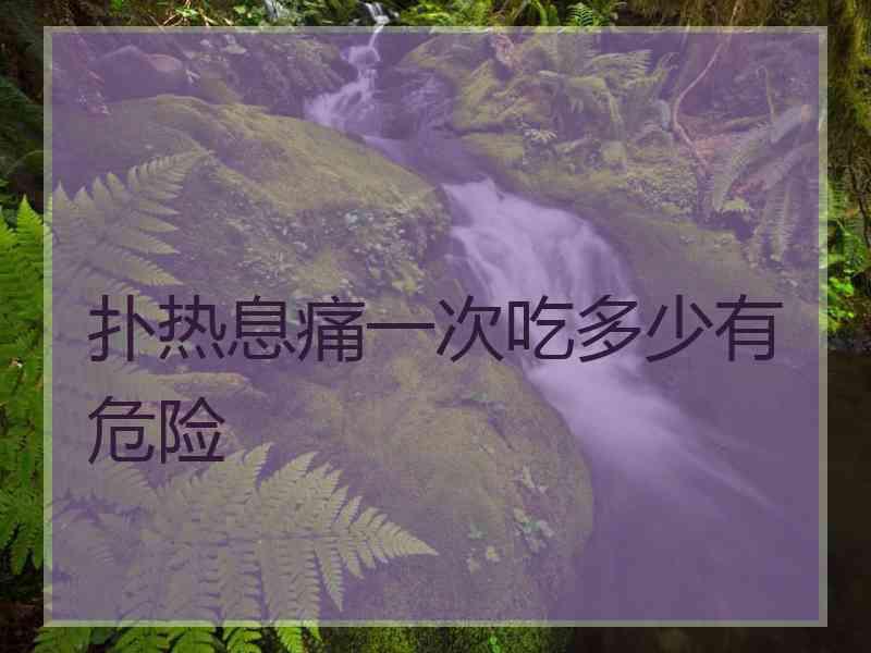 扑热息痛一次吃多少有危险