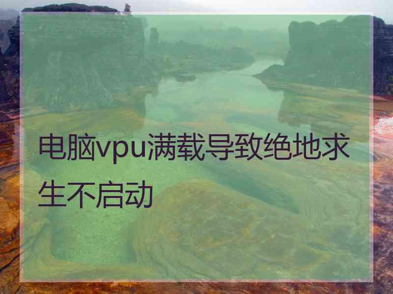 电脑vpu满载导致绝地求生不启动