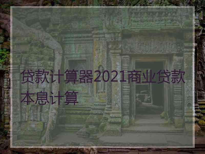 贷款计算器2021商业贷款本息计算