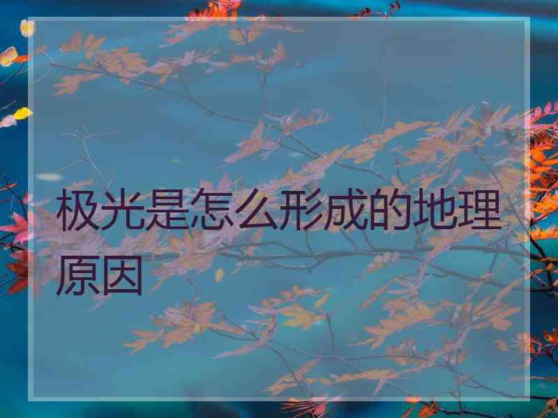 极光是怎么形成的地理原因