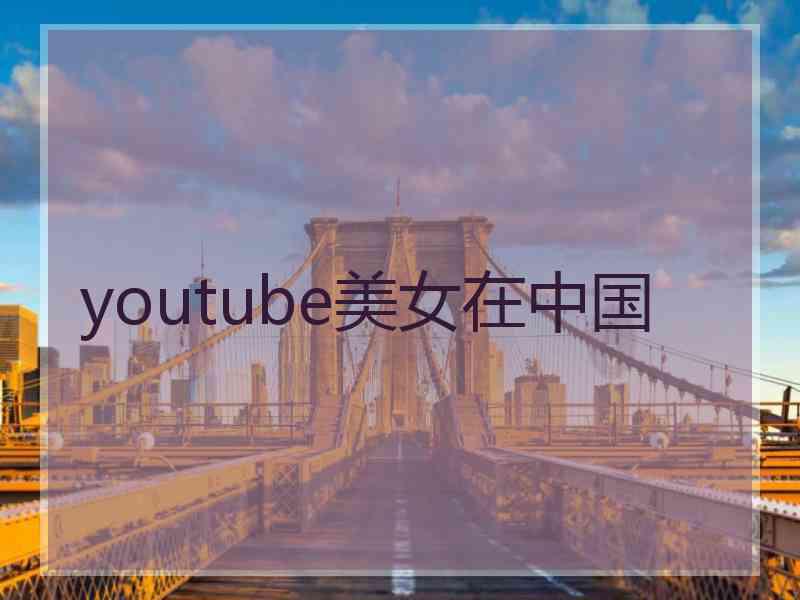 youtube美女在中国