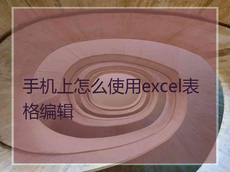 手机上怎么使用excel表格编辑