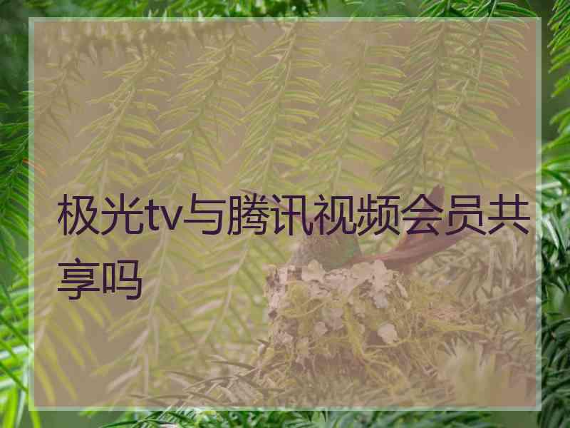 极光tv与腾讯视频会员共享吗