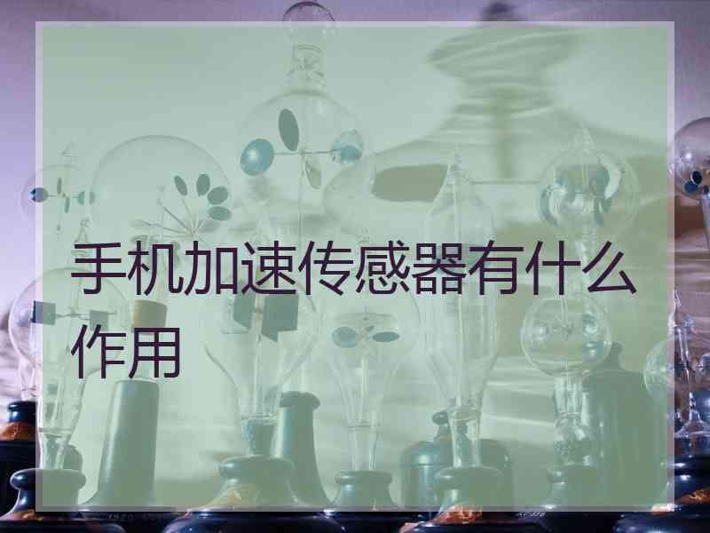 手机加速传感器有什么作用