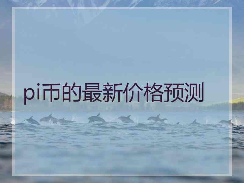 pi币的最新价格预测