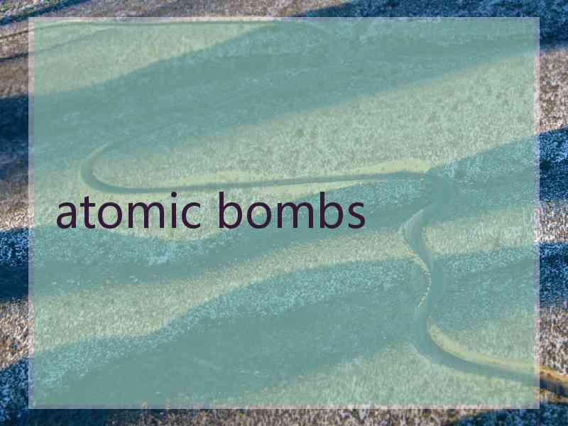 atomic bombs