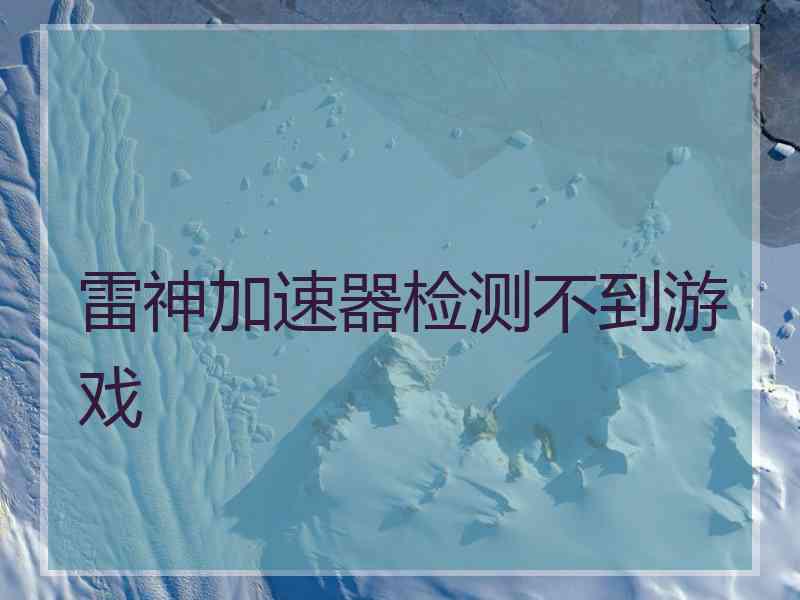 雷神加速器检测不到游戏