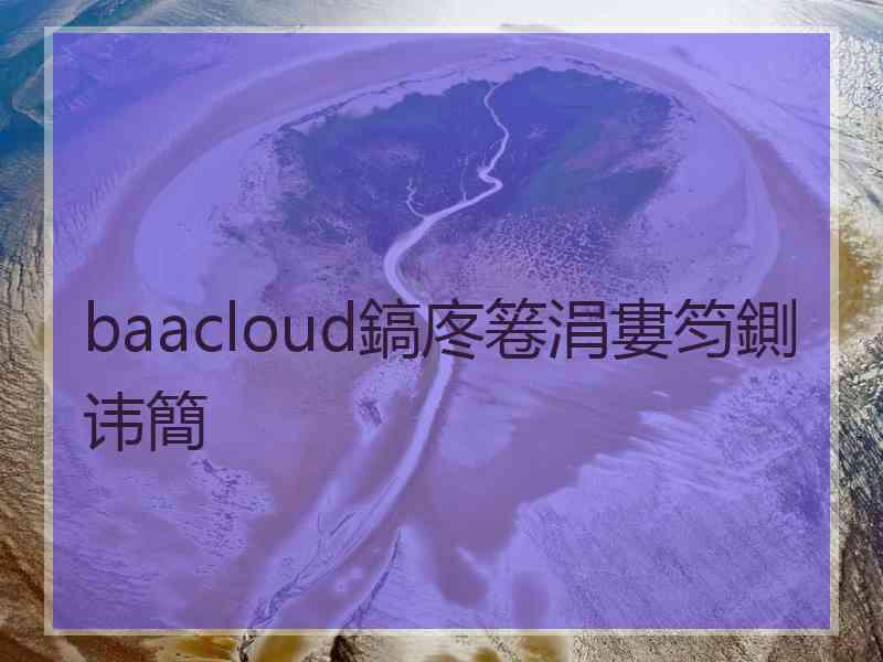 baacloud鎬庝箞涓婁笉鍘讳簡